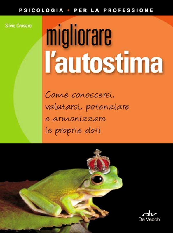 Migliorare l'autostima. Come conoscersi, valutarsi, potenziare e armonizzare le proprie doti