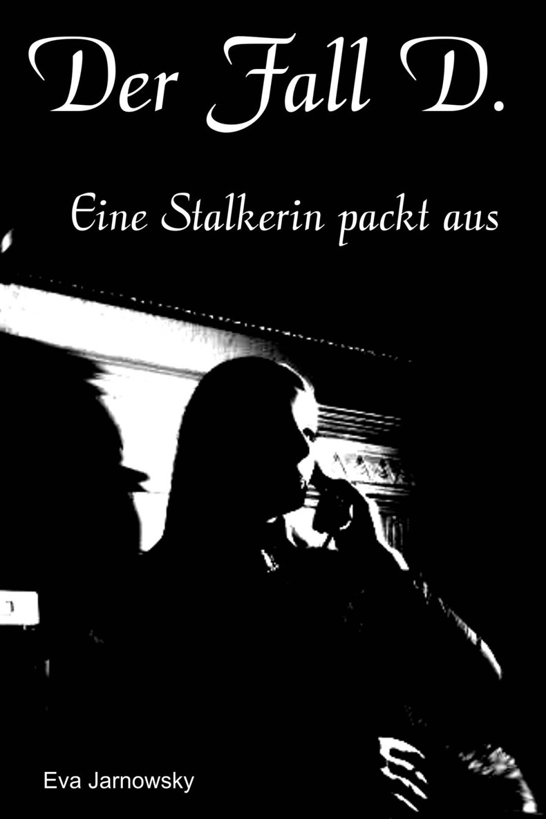 Der Fall D. - Eine Stalkerin packt aus