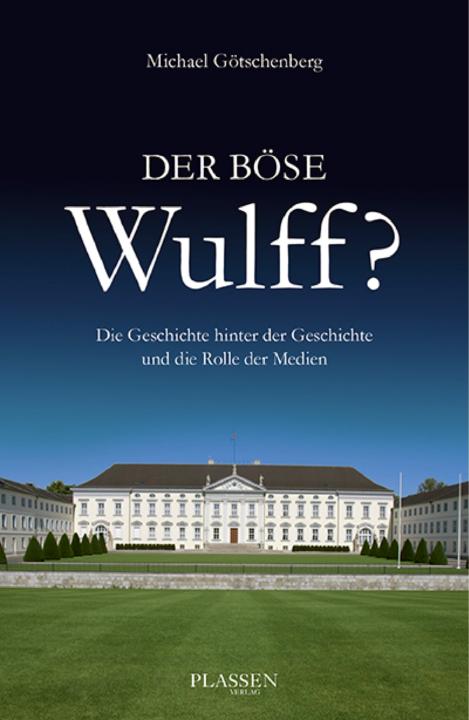 Der böse Wulff?: Die Geschichte hinter der Geschichte und die Rolle der Medien