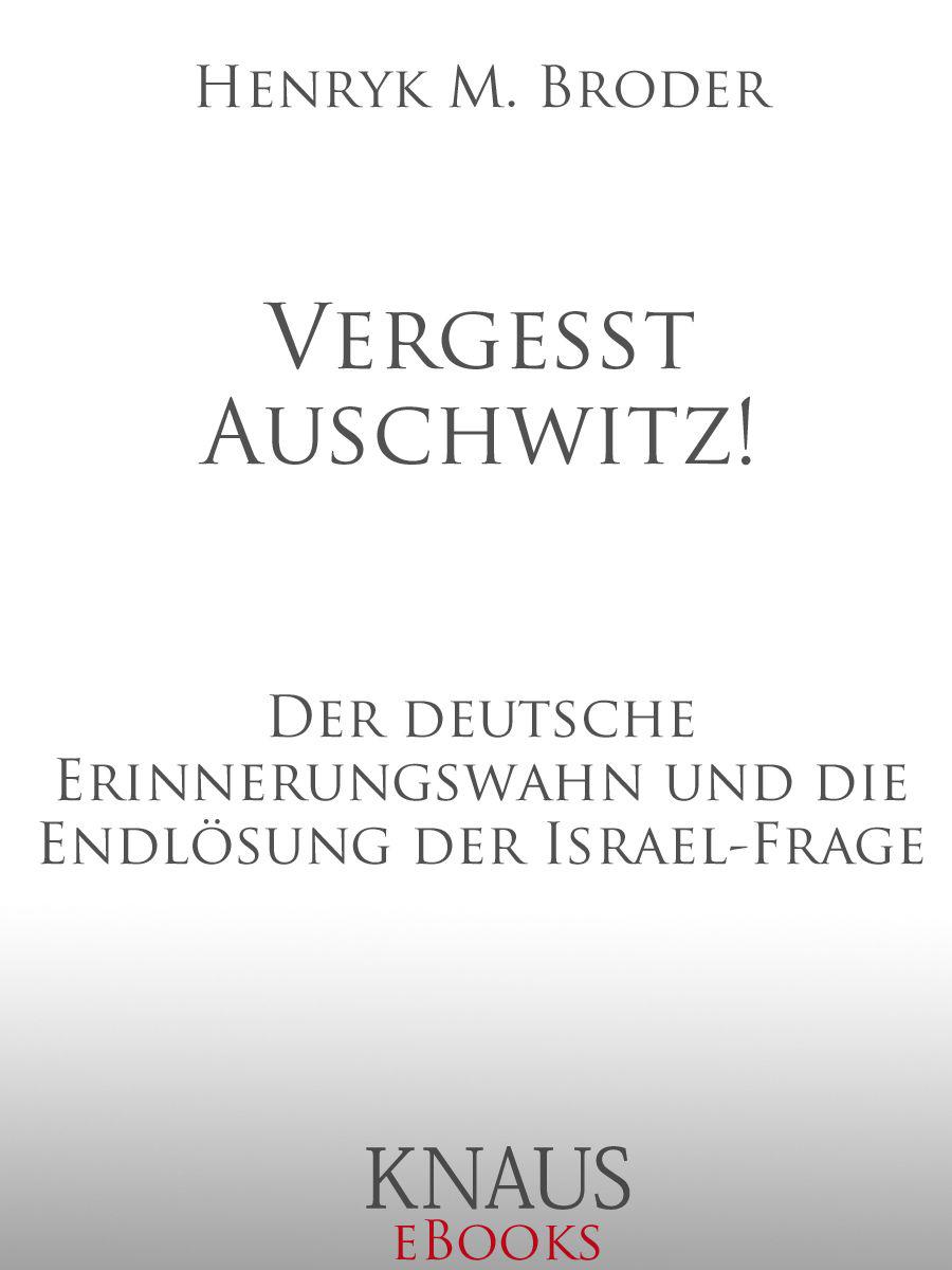 Vergesst Auschwitz!: Der deutsche Erinnerungswahn und die Endlösung der Israel-Frage