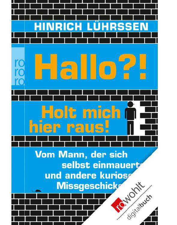 Hallo?! Holt mich hier raus!: Vom Mann, der sich selbst einmauerte, und andere kuriose Missgeschicke