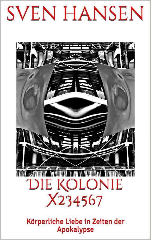 Sven Hansen - Die Kolonie X234567 - Körperliche Liebe in Zeiten der Apokalypse