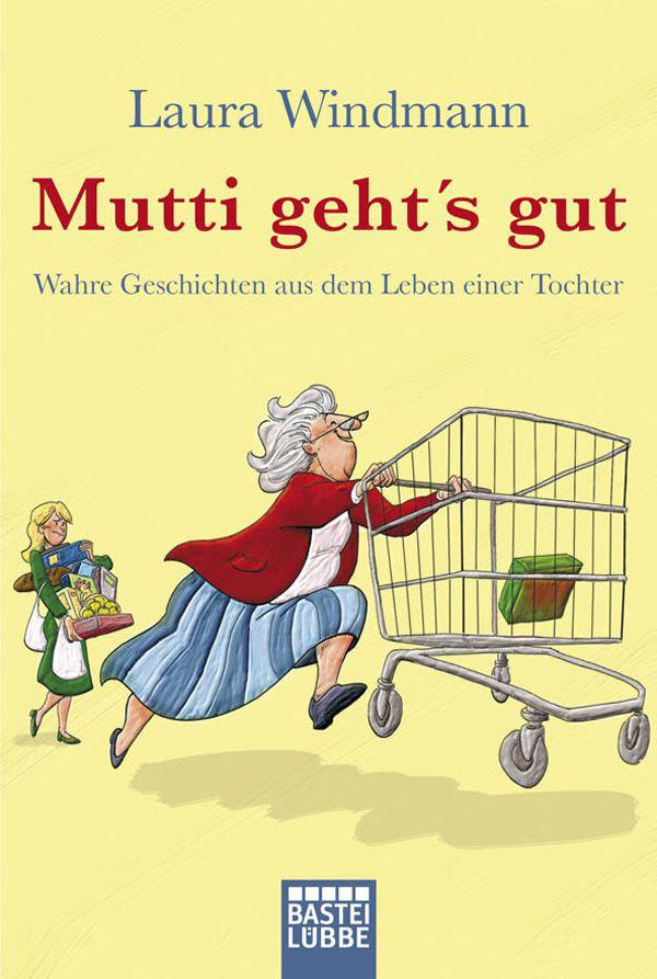 Mutti geht's gut: Wahre Geschichten aus dem Leben einer Tochter