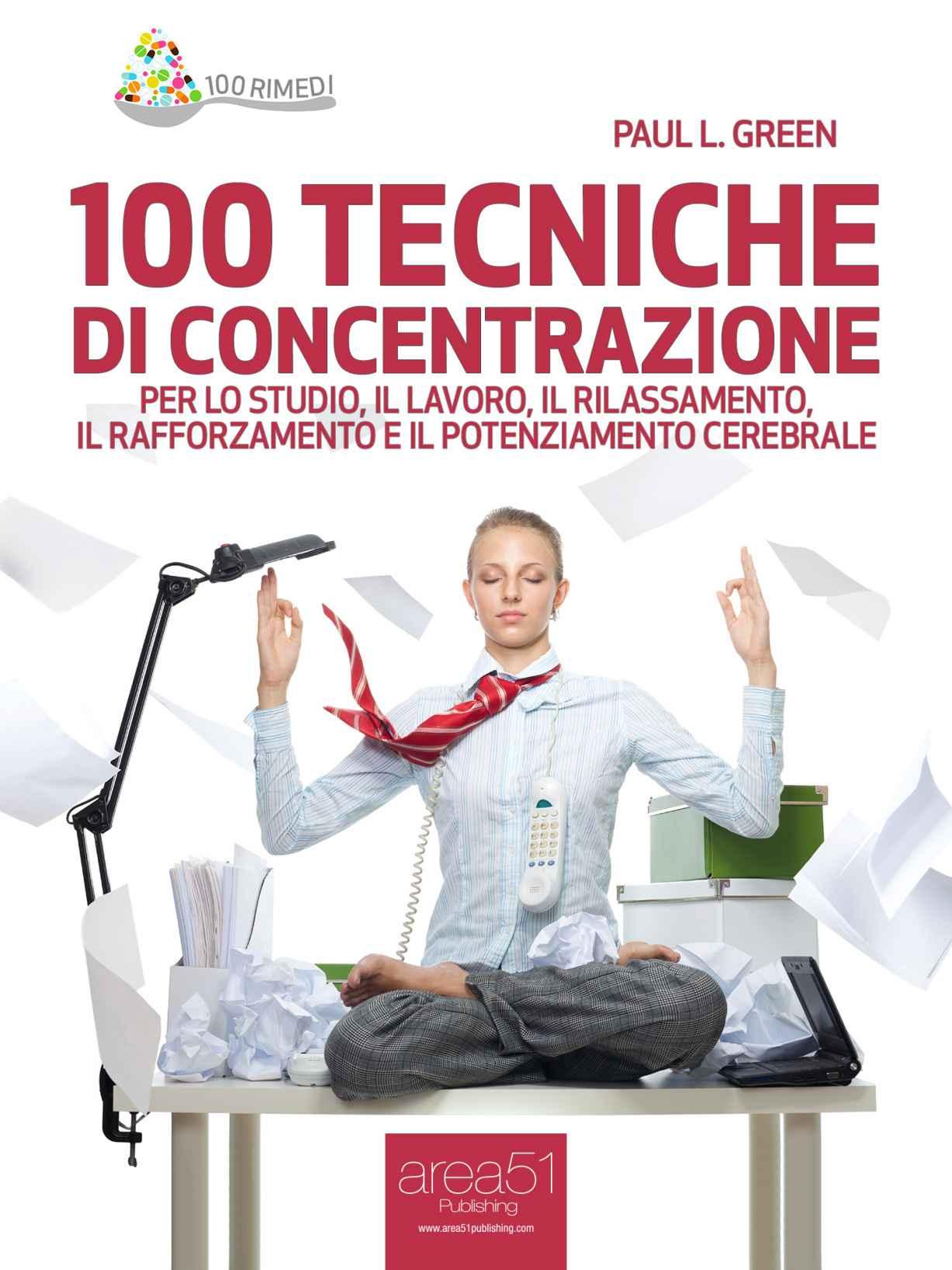 100 tecniche di concentrazione. Per lo studio, il lavoro, il rilassamento, il rafforzamento e il potenziamento cerebrale