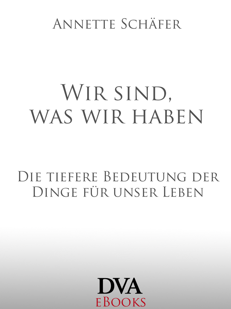 Wir sind was wir haben - Die tiefere Bedeutung der Dinge fuer unser Leben