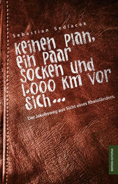 Keinen Plan, ein Paar Socken und 1000 km vor sich ...: Der Jakobsweg aus Sicht eines Rheinländers