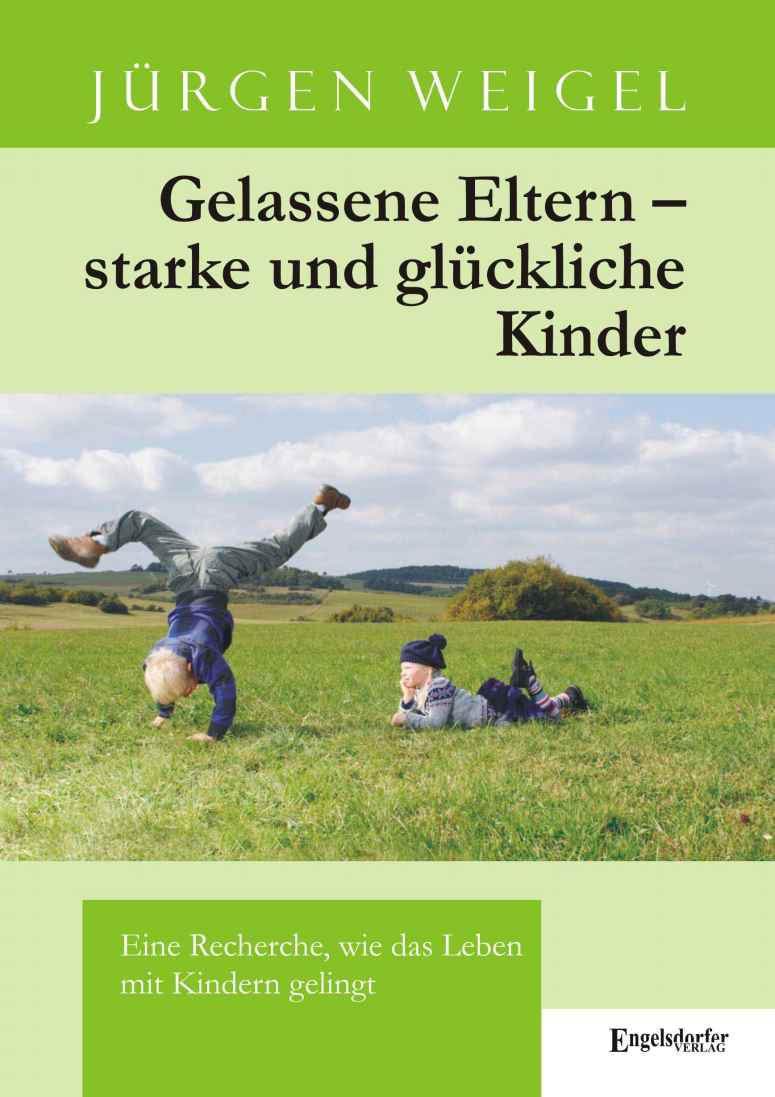 Gelassene Eltern - starke und glueckliche Kinder - Eine Recherche wie das Leben mit Kindern gelingt