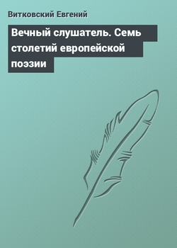 Вечный слушатель. Семь столетий европейской поэзии в переводах Евгения Витковского