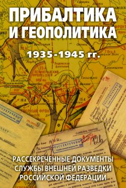 Прибалтика и геополитика. 19351945 гг. Рассекреченные документы Службы внешней разведки Российской Федерации