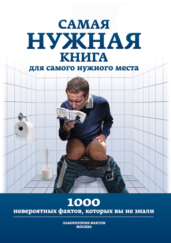 Самая нужная книга для самого нужного места. 1000 невероятных фактов которых вы не знали