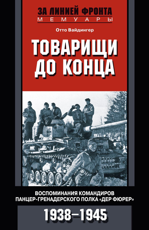 Товарищи до конца. Воспоминания командиров панцергренадерского полка Дер Фюрер. 1938–1945