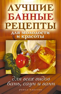 Лучшие банные рецепты для молодости и красоты. Для всех видов бань саун и ванн