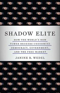 Shadow Elite: How the World's New Power Brokers Undermine Democracy, Government, and the Free Market