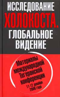 ИССЛЕДОВАНИЕ ХОЛОКОСТА. Материалы международной Тегеранской конференции 1112 декабря 2006 года